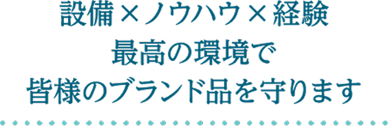 設備×ノウハウ×経験。最高の環境で皆様のブランド品を守ります