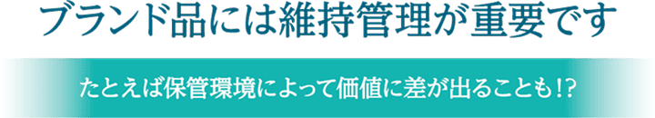 ブランド品には維持管理が重要です。たとえば保管環境によって価値に差が出ることも!?